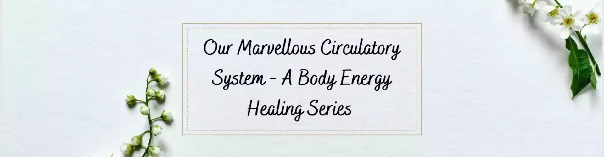 Our Marvellous Circulatory System - A Body Energy Healing Series - Online Class by Ismene Manakas